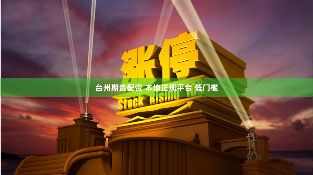 台州期货配资 本地正规平台 低门槛