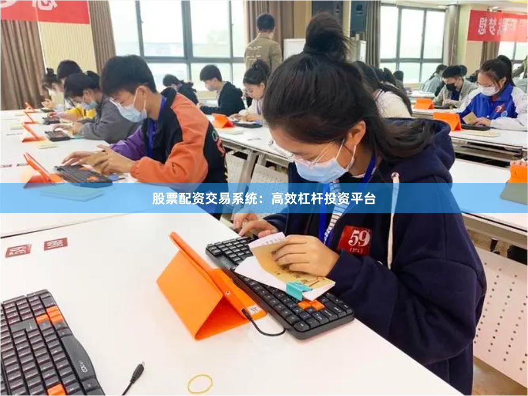 股票配资交易系统：高效杠杆投资平台