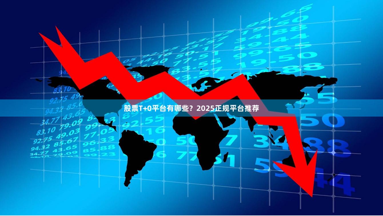 股票T+0平台有哪些？2025正规平台推荐