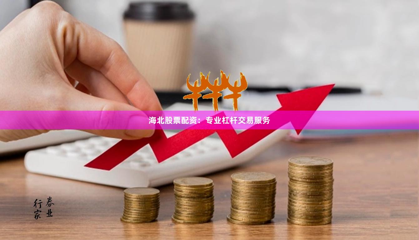 海北股票配资：专业杠杆交易服务