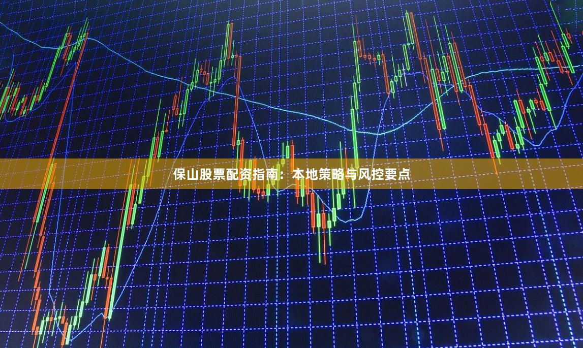 保山股票配资指南：本地策略与风控要点
