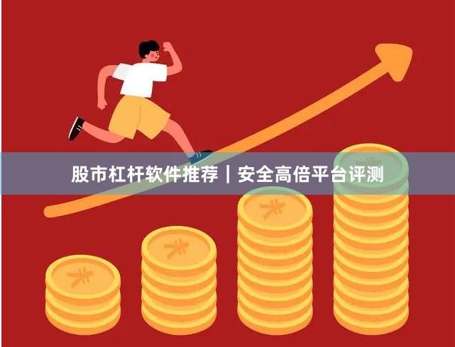 股市杠杆软件推荐｜安全高倍平台评测