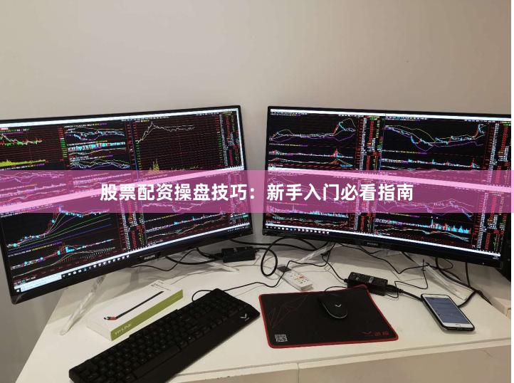 股票配资操盘技巧：新手入门必看指南