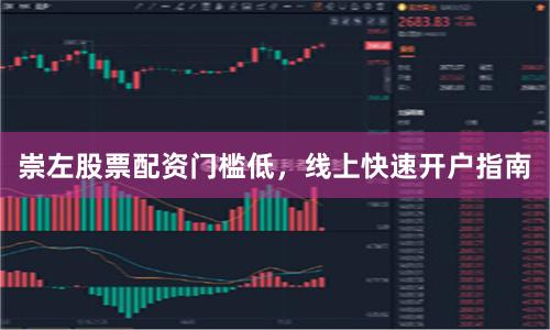 崇左股票配资门槛低，线上快速开户指南