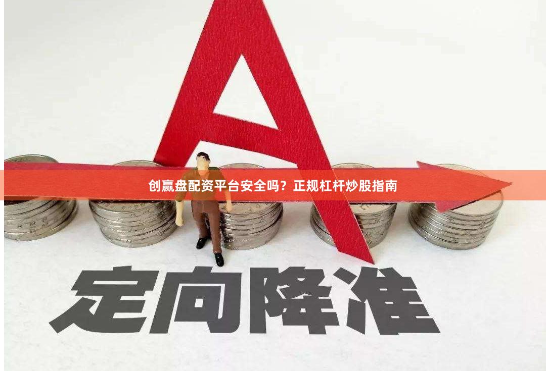 创赢盘配资平台安全吗？正规杠杆炒股指南