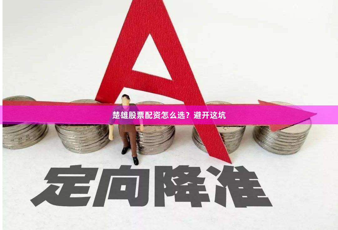 楚雄股票配资怎么选？避开这坑