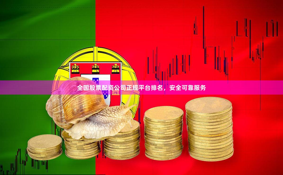 全国股票配资公司正规平台排名，安全可靠服务