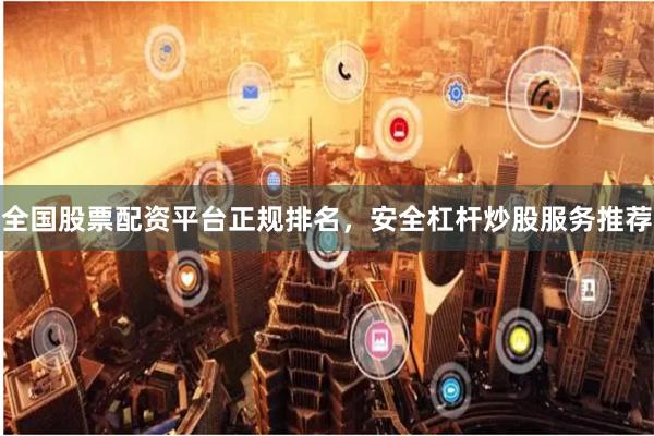 全国股票配资平台正规排名，安全杠杆炒股服务推荐