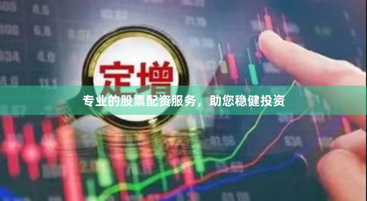 专业的股票配资服务，助您稳健投资